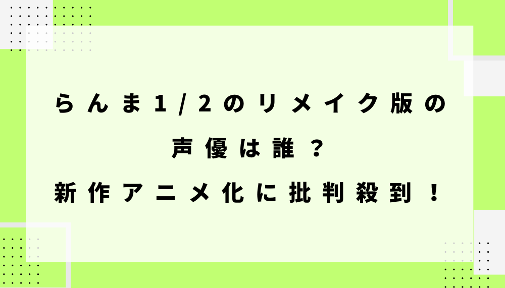 らんま1/2のリメイク版の声優は誰？新作アニメ化に批判殺到！